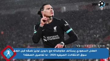 الهلال السعودي يستأنف مفاوضاته مع داروين نونيز لضمّه قبل إغلاق سوق الانتقالات الصيفية 2025 – ما تفاصيل الصفقة؟
